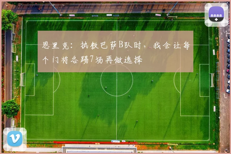 恩里克：执教巴萨B队时，我会让每个门将各踢7场再做选择